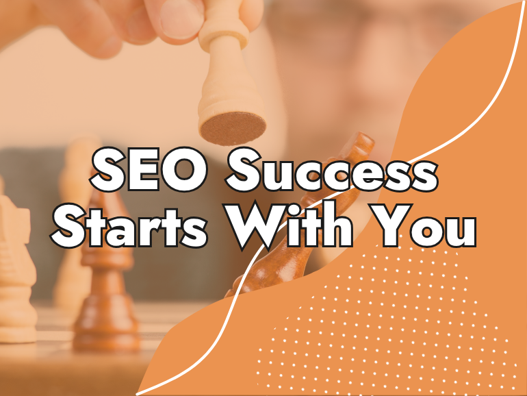 A person moves a white chess piece on a chessboard. Bold white text in the center reads, "SEO Success Starts With You." Orange shapes and dots accent the image.